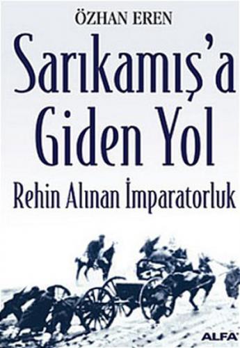 Sarıkamış'a Giden Yol Rehin Alınan İmparatorluk - Özhan Eren - Alfa Ya