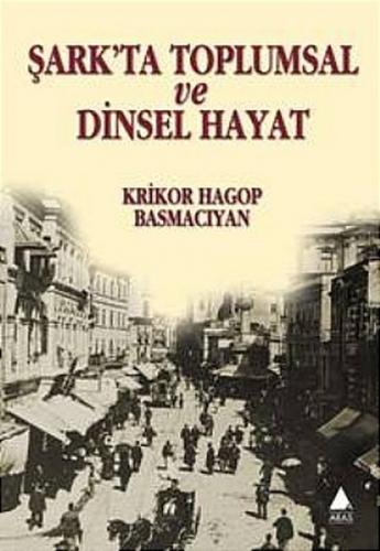 Şark'ta Toplumsal ve Dinsel Hayat - Krikor Hagop Basmacıyan - Aras Yay