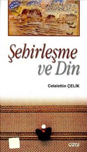 Şehirleşme ve Din - Celalettin Çelik - Çizgi Kitabevi Yayınları