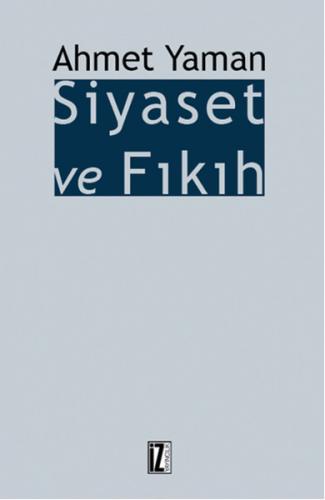 Siyaset ve Fıkıh - Ahmet Yaman - İz Yayıncılık