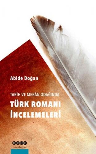 Tarih ve Mekan Odağında Türk Romanı İncelemeleri - Abide Doğan - Hece 