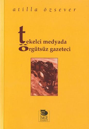 Tekelci Medyada Örgütsüz Gazeteci - Atilla Özsever - İmge Kitabevi Yay