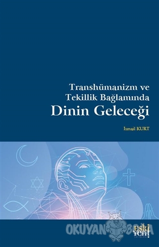 Transhümanizm ve Tekillik Bağlamında Dinin Geleceği - İsmail Kurt - Es