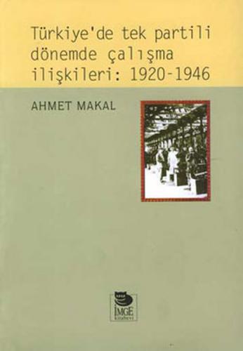 Türkiye'de Tek Partili Dönemde Çalışma İlişkileri: 1920 - 1946 - Ahmet