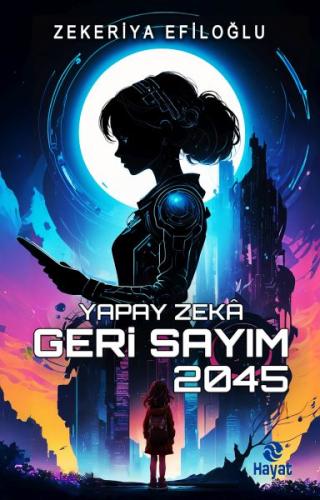 Yapay Zekâ Geri Sayım 2045 - Zekeriya Efiloğlu - Hayat Yayınları