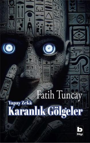 Yapay Zekâ Karanlık Gölgeler - Fatih Tuncay - Bilgi Yayınevi