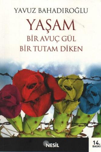 Yaşam Bir Avuç Gül Bir Tutam Diken - Yavuz Bahadıroğlu - Nesil Yayınla