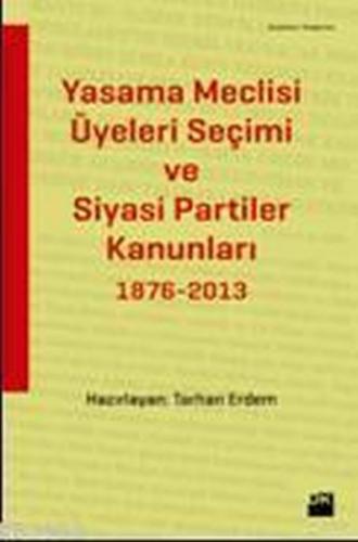 Yasama Meclisi Üyeleri Seçimi ve Siyasi Partiler Kanunları 1876-2013 -