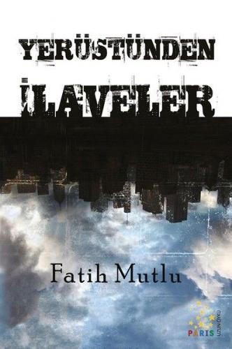 Yerüstünden İlaveler - Fatih Mutlu - Paris Yayınları