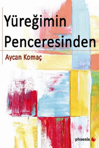 Yüreğimin Penceresinden - Aycan Komaç - Phoenix Yayınevi